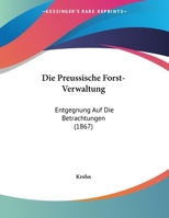 Die Preussische Forst-Verwaltung: Entgegnung Auf Die Betrachtungen (1867) 1161119027 Book Cover