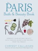 The Paris Bath and Beauty Book: An Elegant Collection of Natural Recipes and Beauty Remedies Inspired by the French 1604336706 Book Cover