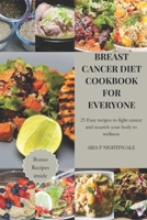 Breast Cancer Diet Cookbook for everyone: 25 Easy recipes to fight cancer and nourish your body to wellness B0CV5T35SY Book Cover