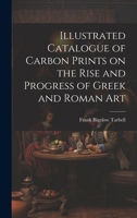 Illustrated Catalogue of Carbon Prints on the Rise and Progress of Greek and Roman Art 1163227927 Book Cover