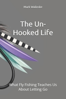 The Un-Hooked Life: What Fly Fishing Teaches Us About Letting Go (An Uncomplicated Fly Fishing Series) B0GNFH3F6V Book Cover
