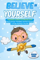 Believe in Yourself!: Inspiring Stories for Amazing Boys About Courage, Friendship, and Inner Strength to Prove Anything is Possible 1916730159 Book Cover