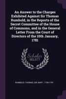 An Answer to the Charges Exhibited Against Sir Thomas Rumbold, in the Reports of the Secret Committee of the House of Commons, and in the General ... Court of Directors of the 10th January, 1781 3744756718 Book Cover