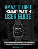 AMAZFIT BIP 6 SMART WATCH USER GUIDE: Unlock the full potential of your smartwatch with in-depth guidance on fitness tracking, health monitoring, ... all made simple and practical for every user. B0FMQ1WR3Y Book Cover