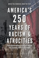 America’s 250 Years of Racism & Atrocities: A Documented History of Systemic Racism, and Injustice from 1776 to Present (The UnWhitewashed Truth:) B0GTM5868N Book Cover