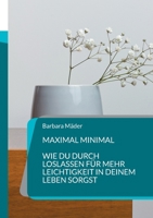 Maximal minimal: Wie Du durch Loslassen für mehr Leichtigkeit in Deinem Leben sorgst (German Edition) 3769399862 Book Cover