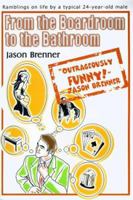 From the Boardroom to the Bathroom: Ramblings on Life by a Typical 24-Year-Old Male 0595088899 Book Cover