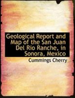 Geological Report and Map of the San Juan del Rio Ranche, in Sonora, Mexico 1018219447 Book Cover