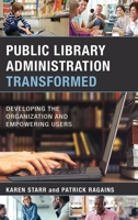 Public Library Administration Transformed: Developing the Organization and Empowering Users 1538106396 Book Cover