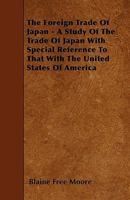 The Foreign Trade Of Japan - A Study Of The Trade Of Japan With Special Reference To That With The United States Of America 1445539314 Book Cover