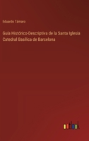 Guía Histórico-Descriptiva de la Santa Iglesia Catedral Basílica de Barcelona 3368044842 Book Cover