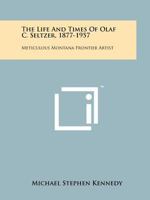 The Life And Times Of Olaf C. Seltzer, 1877-1957: Meticulous Montana Frontier Artist 1258155109 Book Cover