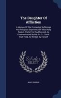 The Daughter Of Affliction: A Memoir Of The Protracted Sufferings And Religious Experience Of Miss Mary Rankin. Parts First And Second, As ... Good. Part Third, As Written By Herself... 1340061244 Book Cover