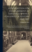 A Proposition for Establishment at Saratoga Springs, Galleries of History and Art: Additional to the Pompeian House of Pansa, Unequalled in Grandeur, ... Novelty, While Educational and Entertaining 1019885815 Book Cover