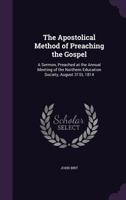 The Apostolical Method of Preaching the Gospel: A Sermon, Preached at the Annual Meeting of the Northern Education Society, August 31st, 1814 1356946852 Book Cover