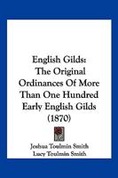 English Gilds: The Original Ordinances Of More Than One Hundred Early English Gilds: Together With þe Olde Vsages Of þe Cite Of Wynchester 1016434383 Book Cover