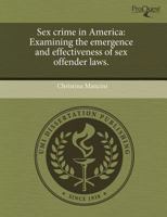 Sex Crime in Americ : Examining the emergence and effectiveness of sex offender Laws 1243680091 Book Cover