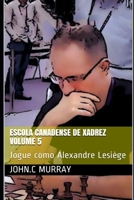 Escola Canadense de Xadrez Volume 5: Jogue como Alexandre Lesiège B08LPL3HVC Book Cover
