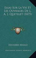 Essai Sur La Vie Et Les Ouvrages De L. A. J. Quetelet (1875) 1147962057 Book Cover