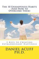 The 10 Unhappiness Habits (And How to Overcome Them): 9 Keys to Creating Extraordinary Happiness 1499535910 Book Cover