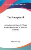 The Porcupiniad: A Hudibrastic Poem. In Three Cantos. Addresses to William Cobbett 1163702366 Book Cover