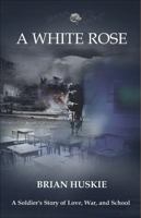 A White Rose: A Soldier's Story of Love, War, and School 0999413708 Book Cover
