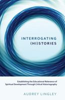 Interrogating (Hi)stories: Establishing the Educational Relevance of Spiritual Development Through Critical Historiography 1433125226 Book Cover