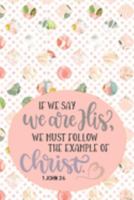 If We Say We Are His, We Must Follow The Example Of Christ - 1 John 2:6: Pretty Journal Planner For Christian Women To Write In. Give For Christmas Or ... 100 pages, cream interior, glossy cover 1691213470 Book Cover