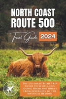 North Coast 500: The Ultimate Road Trip Guide to Scotland's Iconic Highland Route from Inverness to the Mystical Beyond B0CQHJ2Z44 Book Cover