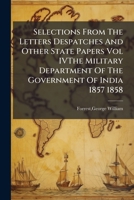 Selections from the Letters, Despatches and Other State Papers, Preserved in the Military Dept. of the Government of India, 1857-58. Edited by George W. Forrest 1245672657 Book Cover
