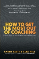 How to Get the Most Out of Coaching: A Client's Guide for Optimizing the Coaching Experience 1734239182 Book Cover