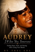 Audrey: I'll See You Tomorrow: Finding Hope, Faith and healing after losing your Mother B0HB4BD4QN Book Cover