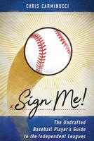 Sign Me!: The Undrafted Baseball Player's Guide to the Independent Leagues 1798034093 Book Cover