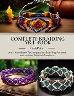 Complete Braiding Art Book: Learn Kumihimo Techniques for Stunning Patterns and Unique Beaded Creations B0DX7LT498 Book Cover