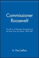 Commissioner Roosevelt: The Story of Theodore Roosevelt and the New York City Police, 1895-1897 047114570X Book Cover