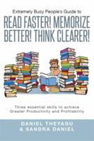 Extremely Busy People's Guide to Read Faster! Memorize Better! Think Clearer!: Three Essential Skills to Achieve Greater Productivity and Profitabilit 149900186X Book Cover