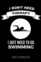 I DON'T NEED THERAPY I JUST NEED TO GO SWIMMING NOTIZBUCH: A5 52 WOCHENKALENDER Schwimmen Geschenke | Trainingsplan | Schwimmtraining | Triathlon | ... | Schwimm Buch | Sportler (German Edition) 1661066178 Book Cover