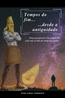 Tempos do Fim... ...desde a antiguidade.: Uma perspectiva da origem de tudo até ao fim de todas as coisas... (Portuguese Edition) B0863TFLX8 Book Cover
