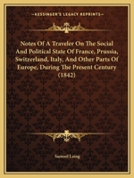 Notes Of A Traveler On The Social And Political State Of France, Prussia, Switzerland, Italy, And Other Parts Of Europe, During The Present Century 1104147408 Book Cover