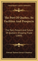 The Port of Quebec, Its Facilities and Prospects: The Past, Present and Future of Quebec's Shipping Trade: [Reprinted from the Columns of the Morning Chronicle] 1120916119 Book Cover