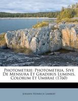 Photometrie: Photometria, Sive De Mensura Et Gradibus Luminis, Colorum Et Umbrae (1760) 1279983108 Book Cover