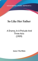 So Like Her Father: A Drama, In A Prelude And Three Acts 1165586568 Book Cover