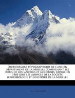 Dictionnaire topographique de l'ancien département de la Moselle comprenant les noms de lieu anciens et modernes; rédigé en 1868 sous les auspices de ... et d'histoire de la Moselle 1247772888 Book Cover