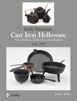 Early American Cast Iron Holloware 1645-1900: Pots, Kettles, Teakettles, and Skillets 0764345362 Book Cover
