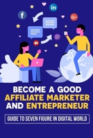 Become A Good Affiliate Marketer And Entrepreneur: Guide To Seven Figure In Digital World: Affiliate Marketing Strategy B09BGLY4KX Book Cover