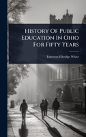 History Of Public Education In Ohio For Fifty Years 102493912X Book Cover