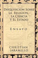 Disquisicion Sobre La Religion, La Ciencia y El Estado: Ensayo 1617641553 Book Cover