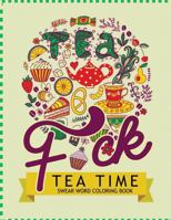 F*ck Tea Time Swear Word Coloring Books: For fans of adult coloring books, mandala coloring books, and grown ups who like swearing, curse words, cuss words and typography 1535179392 Book Cover