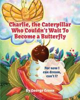 Charlie, the Caterpillar Who Couldn't Wait To Become a Butterfly 1641361662 Book Cover