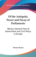 Of The Antiquity, Power And Decay Of Parliaments: Being A General View Of Government And Civil Policy In Europe 1015030491 Book Cover